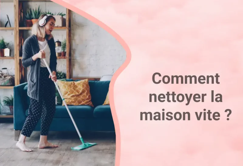 Comment nettoyer la maison vite ?